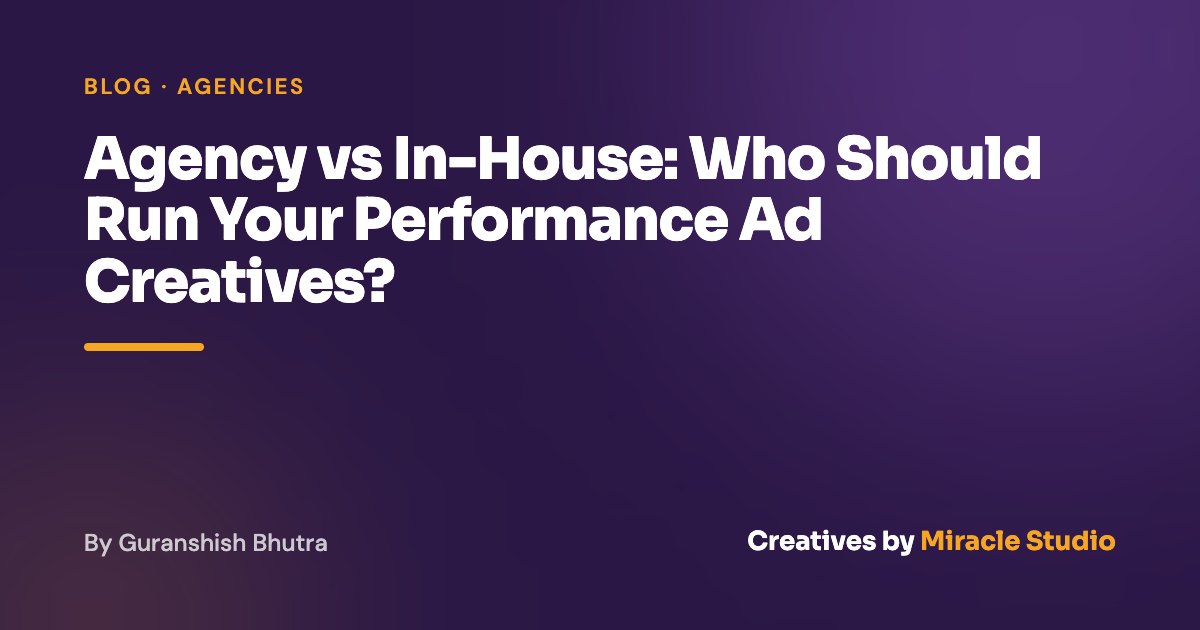 Agency vs In-House: Who Should Run Your Performance Ad Creatives?